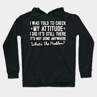 I Was Told To Check My Attitude I Did It's Still There, Funny Sarcastic Sayings Hoodie